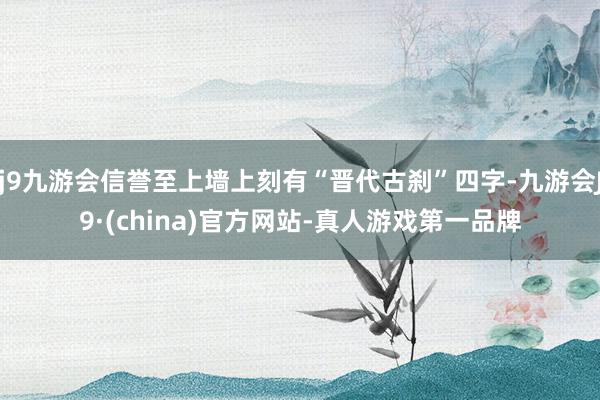 j9九游会信誉至上墙上刻有“晋代古刹”四字-九游会J9·(china)官方网站-真人游戏第一品牌