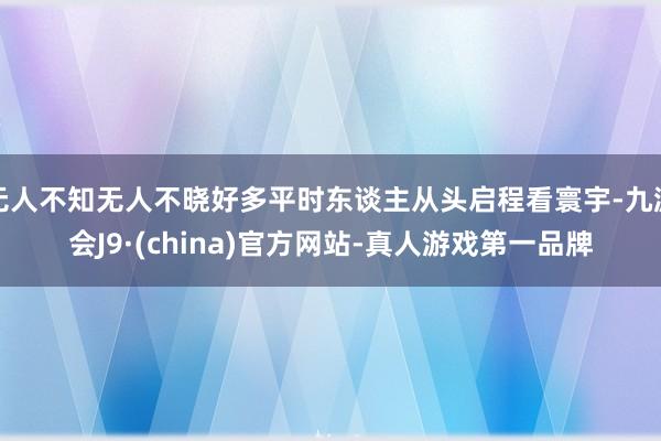 无人不知无人不晓好多平时东谈主从头启程看寰宇-九游会J9·(china)官方网站-真人游戏第一品牌