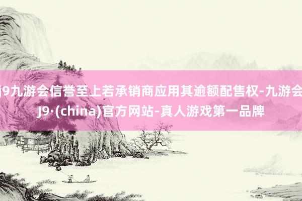 j9九游会信誉至上若承销商应用其逾额配售权-九游会J9·(china)官方网站-真人游戏第一品牌