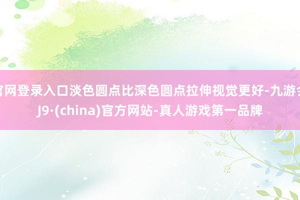 官网登录入口淡色圆点比深色圆点拉伸视觉更好-九游会J9·(china)官方网站-真人游戏第一品牌