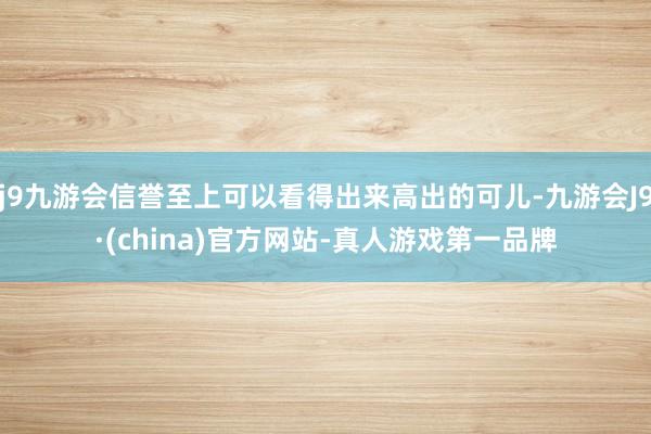 j9九游会信誉至上可以看得出来高出的可儿-九游会J9·(china)官方网站-真人游戏第一品牌