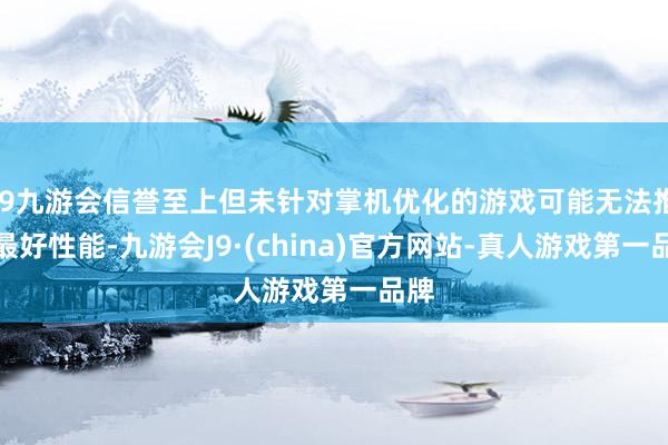 j9九游会信誉至上但未针对掌机优化的游戏可能无法推崇最好性能-九游会J9·(china)官方网站-真人游戏第一品牌