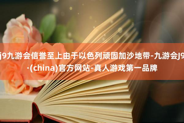 j9九游会信誉至上由于以色列顽固加沙地带-九游会J9·(china)官方网站-真人游戏第一品牌