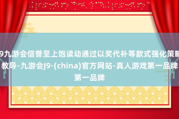 j9九游会信誉至上饱读动通过以奖代补等款式强化策略教导-九游会J9·(china)官方网站-真人游戏第一品牌