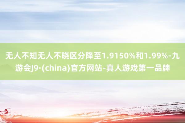 无人不知无人不晓区分降至1.9150%和1.99%-九游会J9·(china)官方网站-真人游戏第一品牌