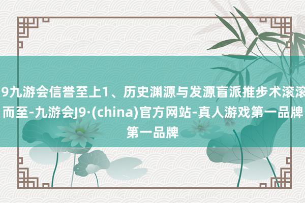 j9九游会信誉至上1、历史渊源与发源盲派推步术滚滚而至-九游会J9·(china)官方网站-真人游戏第一品牌