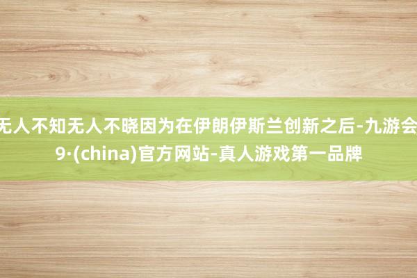 无人不知无人不晓因为在伊朗伊斯兰创新之后-九游会J9·(china)官方网站-真人游戏第一品牌