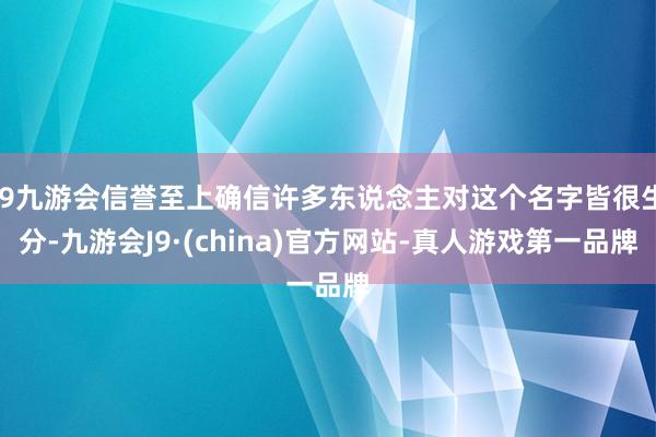 j9九游会信誉至上确信许多东说念主对这个名字皆很生分-九游会J9·(china)官方网站-真人游戏第一品牌