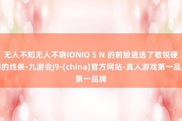 无人不知无人不晓IONIQ 5 N 的前脸遴选了敏锐硬朗的线条-九游会J9·(china)官方网站-真人游戏第一品牌
