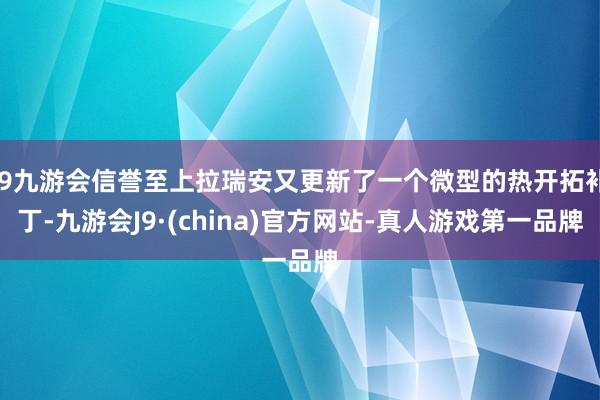 j9九游会信誉至上拉瑞安又更新了一个微型的热开拓补丁-九游会J9·(china)官方网站-真人游戏第一品牌
