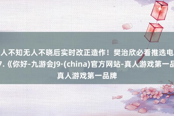 无人不知无人不晓后实时改正造作！樊治欣必看推选电视剧7.《你好-九游会J9·(china)官方网站-真人游戏第一品牌