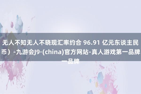 无人不知无人不晓现汇率约合 96.91 亿元东谈主民币）-九游会J9·(china)官方网站-真人游戏第一品牌