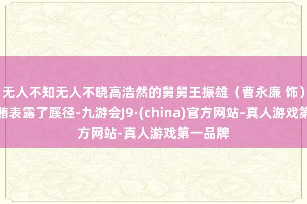无人不知无人不晓高浩然的舅舅王振雄（曹永廉 饰）收取行贿表露了蹊径-九游会J9·(china)官方网站-真人游戏第一品牌