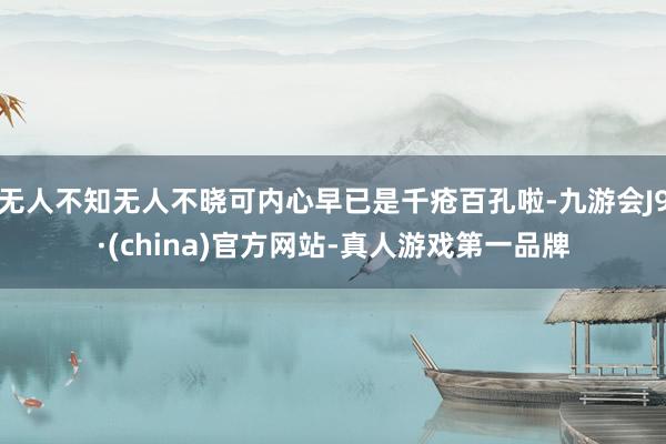 无人不知无人不晓可内心早已是千疮百孔啦-九游会J9·(china)官方网站-真人游戏第一品牌