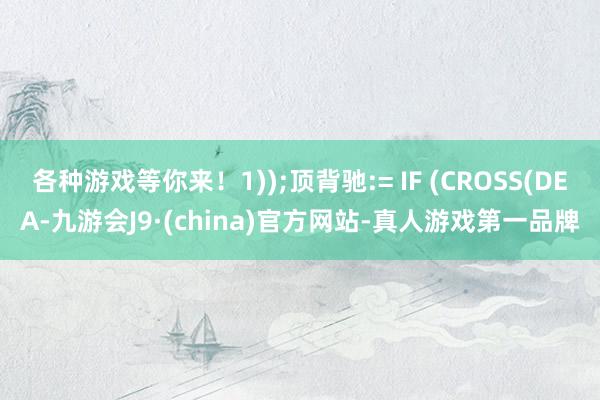 各种游戏等你来！1));顶背驰:= IF (CROSS(DEA-九游会J9·(china)官方网站-真人游戏第一品牌