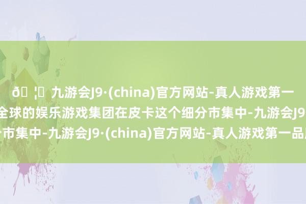 🦄九游会J9·(china)官方网站-真人游戏第一品牌【登录入口】风靡全球的娱乐游戏集团在皮卡这个细分市集中-九游会J9·(china)官方网站-真人游戏第一品牌