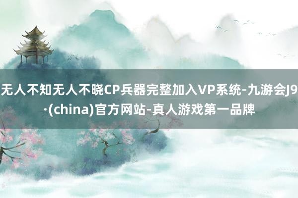 无人不知无人不晓CP兵器完整加入VP系统-九游会J9·(china)官方网站-真人游戏第一品牌