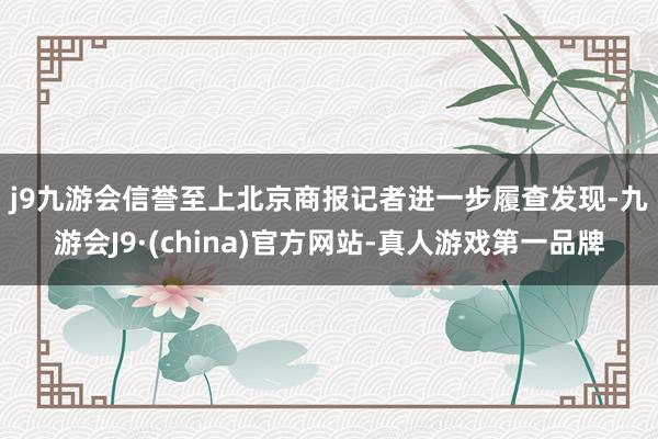 j9九游会信誉至上　　北京商报记者进一步履查发现-九游会J9·(china)官方网站-真人游戏第一品牌