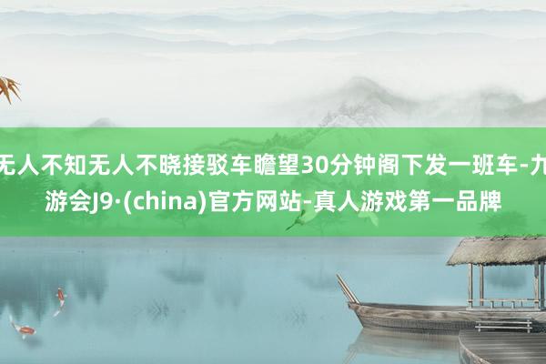 无人不知无人不晓接驳车瞻望30分钟阁下发一班车-九游会J9·(china)官方网站-真人游戏第一品牌