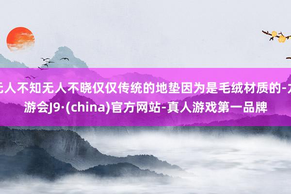 无人不知无人不晓仅仅传统的地垫因为是毛绒材质的-九游会J9·(china)官方网站-真人游戏第一品牌
