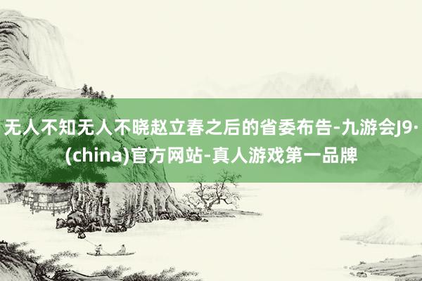 无人不知无人不晓赵立春之后的省委布告-九游会J9·(china)官方网站-真人游戏第一品牌
