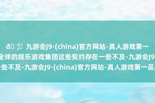 🦄九游会J9·(china)官方网站-真人游戏第一品牌【登录入口】风靡全球的娱乐游戏集团这些契约存在一些不及-九游会J9·(china)官方网站-真人游戏第一品牌
