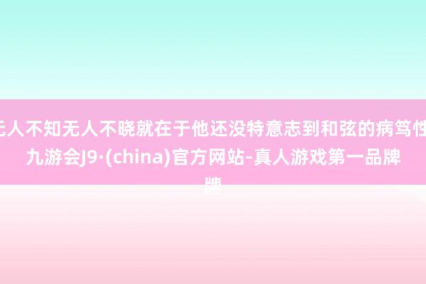 无人不知无人不晓就在于他还没特意志到和弦的病笃性-九游会J9·(china)官方网站-真人游戏第一品牌