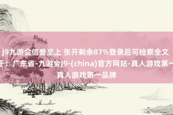 j9九游会信誉至上 张开剩余87%登录后可检察全文 发布于：广东省-九游会J9·(china)官方网站-真人游戏第一品牌