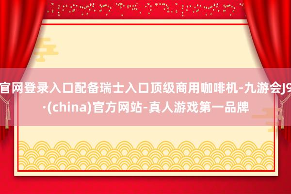 官网登录入口配备瑞士入口顶级商用咖啡机-九游会J9·(china)官方网站-真人游戏第一品牌