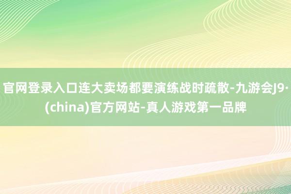 官网登录入口连大卖场都要演练战时疏散-九游会J9·(china)官方网站-真人游戏第一品牌