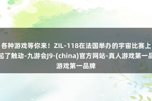 各种游戏等你来！ZIL-118在法国举办的宇宙比赛上引起了触动-九游会J9·(china)官方网站-真人游戏第一品牌