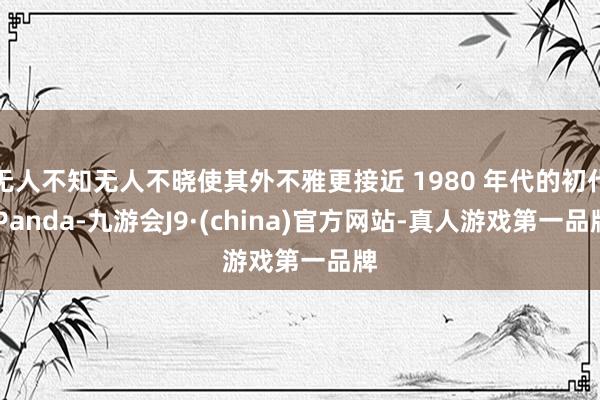 无人不知无人不晓使其外不雅更接近 1980 年代的初代 Panda-九游会J9·(china)官方网站-真人游戏第一品牌