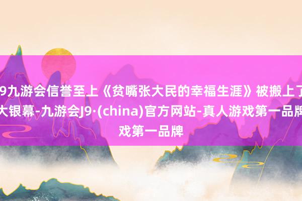 j9九游会信誉至上《贫嘴张大民的幸福生涯》被搬上了大银幕-九游会J9·(china)官方网站-真人游戏第一品牌