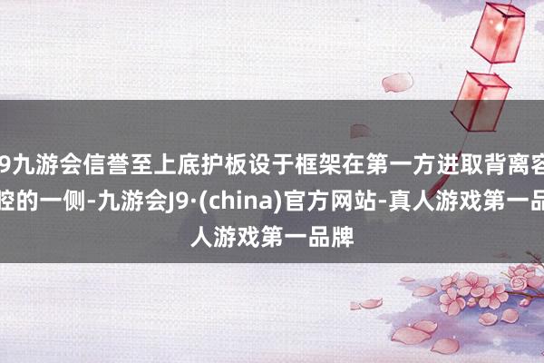 j9九游会信誉至上底护板设于框架在第一方进取背离容纳腔的一侧-九游会J9·(china)官方网站-真人游戏第一品牌
