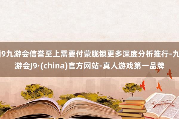 j9九游会信誉至上需要付蒙胧锁更多深度分析推行-九游会J9·(china)官方网站-真人游戏第一品牌