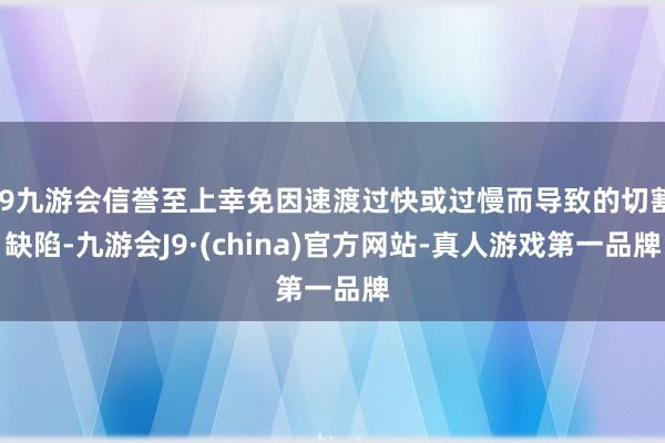 j9九游会信誉至上幸免因速渡过快或过慢而导致的切割缺陷-九游会J9·(china)官方网站-真人游戏第一品牌