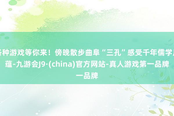 各种游戏等你来！傍晚散步曲阜“三孔”感受千年儒学底蕴-九游会J9·(china)官方网站-真人游戏第一品牌