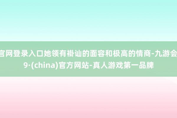 官网登录入口她领有褂讪的面容和极高的情商-九游会J9·(china)官方网站-真人游戏第一品牌