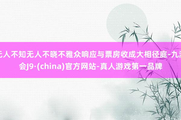 无人不知无人不晓不雅众响应与票房收成大相径庭-九游会J9·(china)官方网站-真人游戏第一品牌