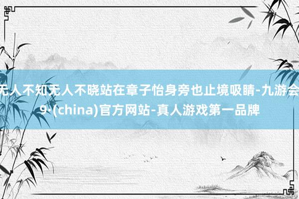 无人不知无人不晓站在章子怡身旁也止境吸睛-九游会J9·(china)官方网站-真人游戏第一品牌