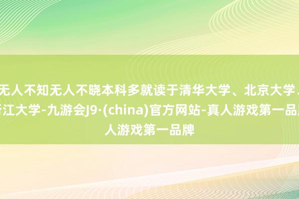 无人不知无人不晓本科多就读于清华大学、北京大学、浙江大学-九游会J9·(china)官方网站-真人游戏第一品牌