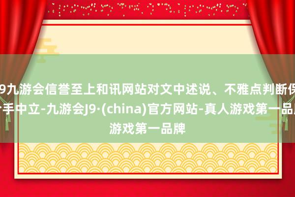 j9九游会信誉至上和讯网站对文中述说、不雅点判断保合手中立-九游会J9·(china)官方网站-真人游戏第一品牌