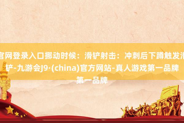官网登录入口挪动时候：滑铲射击：冲刺后下蹲触发滑铲-九游会J9·(china)官方网站-真人游戏第一品牌