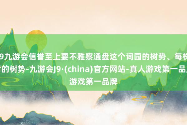 j9九游会信誉至上要不雅察通盘这个词园的树势、每株树的树势-九游会J9·(china)官方网站-真人游戏第一品牌