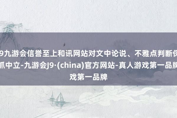j9九游会信誉至上和讯网站对文中论说、不雅点判断保抓中立-九游会J9·(china)官方网站-真人游戏第一品牌