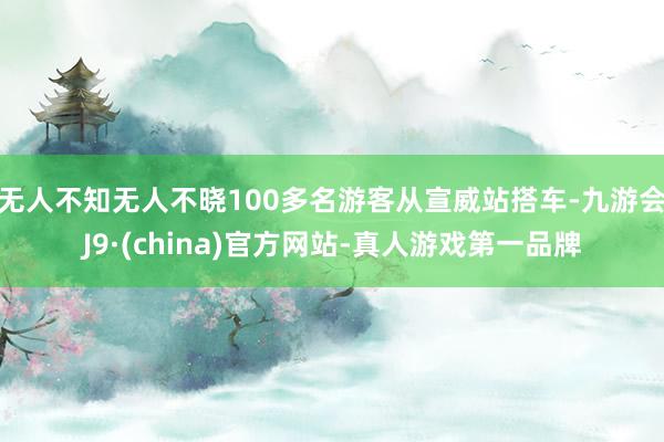 无人不知无人不晓100多名游客从宣威站搭车-九游会J9·(china)官方网站-真人游戏第一品牌