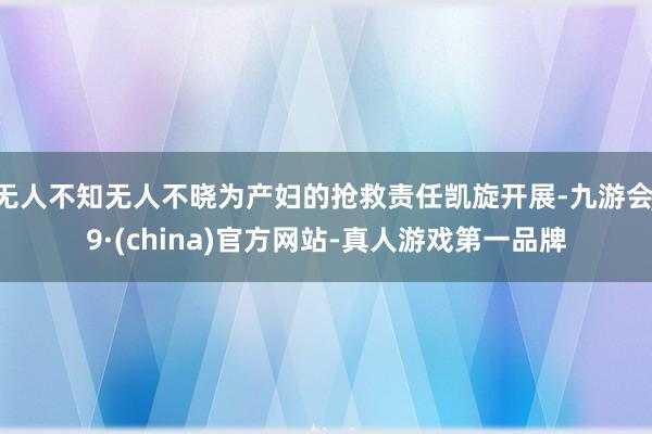 无人不知无人不晓为产妇的抢救责任凯旋开展-九游会J9·(china)官方网站-真人游戏第一品牌