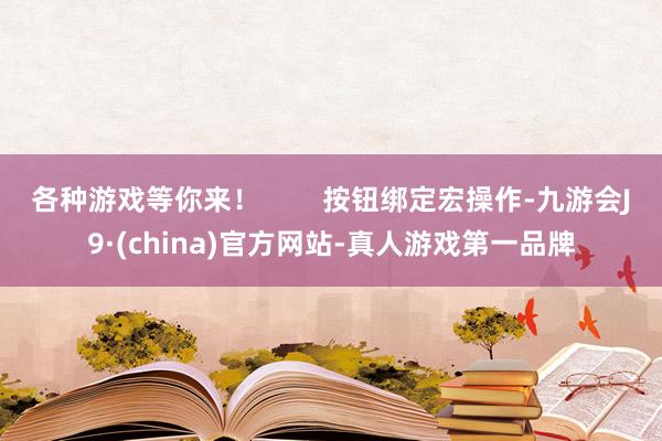 各种游戏等你来！        按钮绑定宏操作-九游会J9·(china)官方网站-真人游戏第一品牌