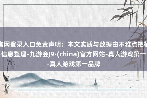 官网登录入口免责声明：本文实质与数据由不雅点把柄公开信息整理-九游会J9·(china)官方网站-真人游戏第一品牌