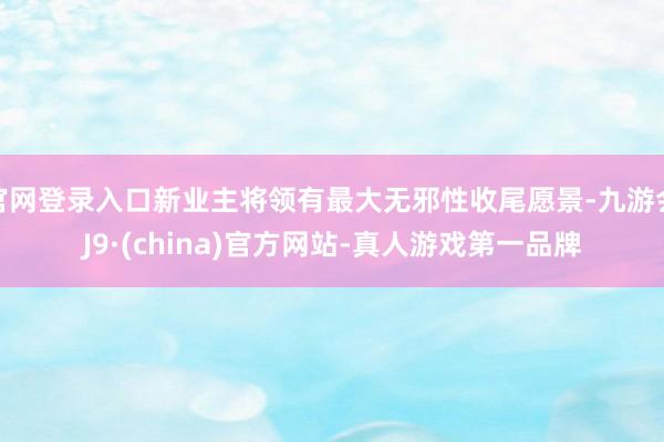 官网登录入口新业主将领有最大无邪性收尾愿景-九游会J9·(china)官方网站-真人游戏第一品牌